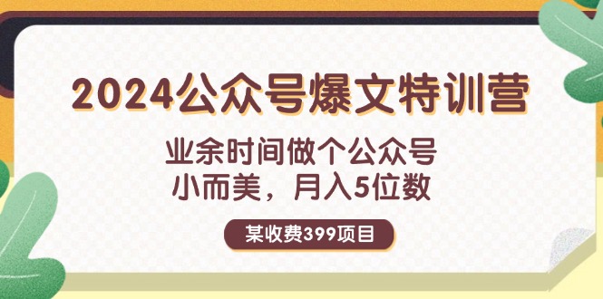 （11893期）某收费399元-2024公众号爆文特训营：业余时间做个公众号 小而美 月入5位数-网创项目总站