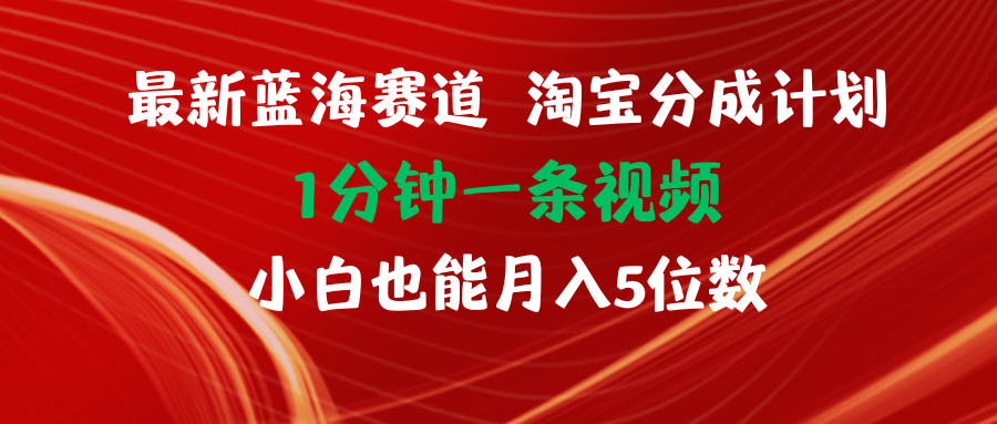 （11882期）最新蓝海项目淘宝分成计划1分钟1条视频小白也能月入五位数-网创项目总站