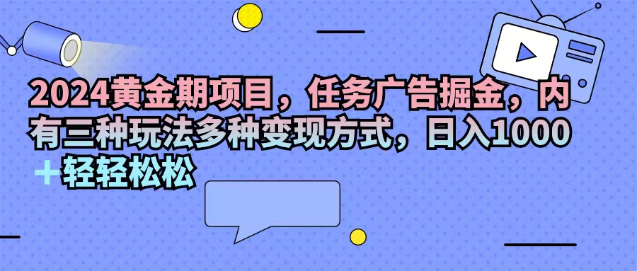 (11871期)2024黄金期项目,任务广告掘金,内有三种玩法多种变现方式,日入1000+…-网创项目总站