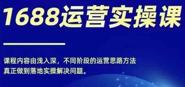 1688实操运营课,零基础学会1688实操运营,电商年入百万不是梦-网创项目总站