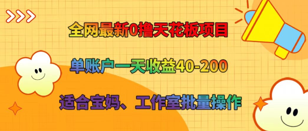 全网最新0撸天花板项目 单账户一天收益40-200 适合宝妈、工作室批量操作-网创项目总站