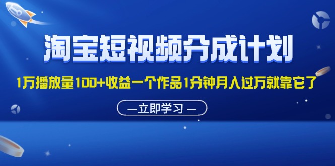 (11908期)淘宝短视频分成计划1万播放量100+收益一个作品1分钟月入过万就靠它了-网创项目总站
