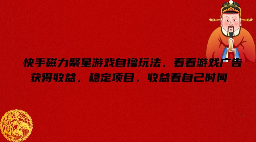 快手磁力聚星游戏自撸玩法，看看游戏广告获得收益，稳定项目，收益看自己时间【揭秘】-网创项目总站