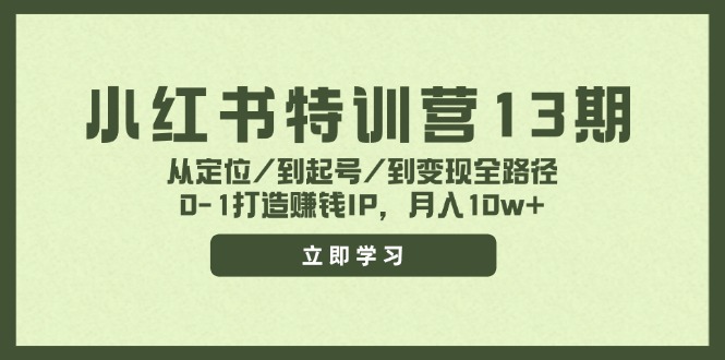 （11963期）小红书特训营13期，从定位/到起号/到变现全路径，0-1打造赚钱IP，月入10w+-网创项目总站