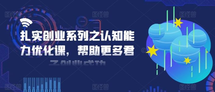 扎实创业系列之认知能力优化课，帮助更多君子创业成功-网创项目总站