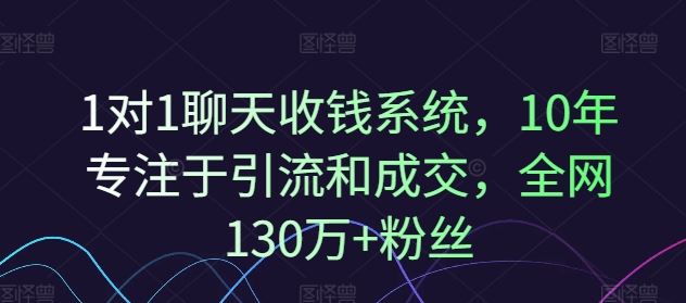 1对1聊天收钱系统,10年专注于引流和成交,全网130万+粉丝-网创项目总站