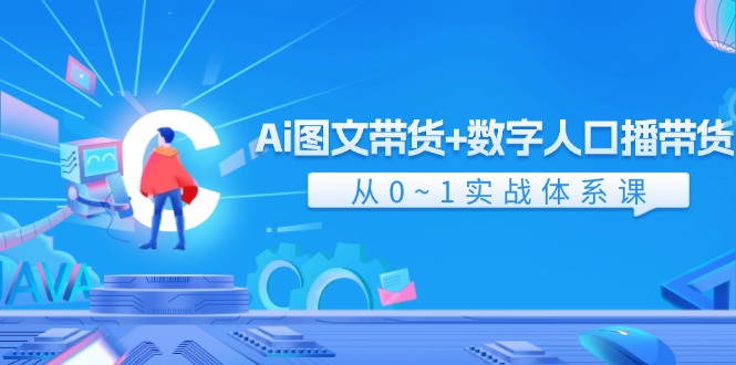 Ai图文带货+数字人口播带货,从0-1实战体系课(43节)-网创项目总站