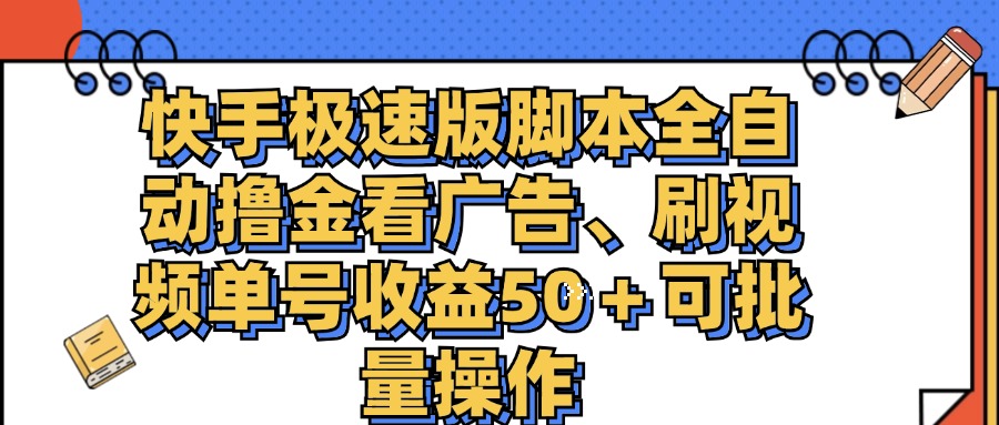 （11968期）快手极速版脚本全自动撸金看广告、刷视频单号收益50＋可批量操作-网创项目总站