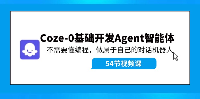 （11990期）Coze-0基础开发 Agent智能体教程：不需要懂编程，做属于自己的对话机器人-网创项目总站