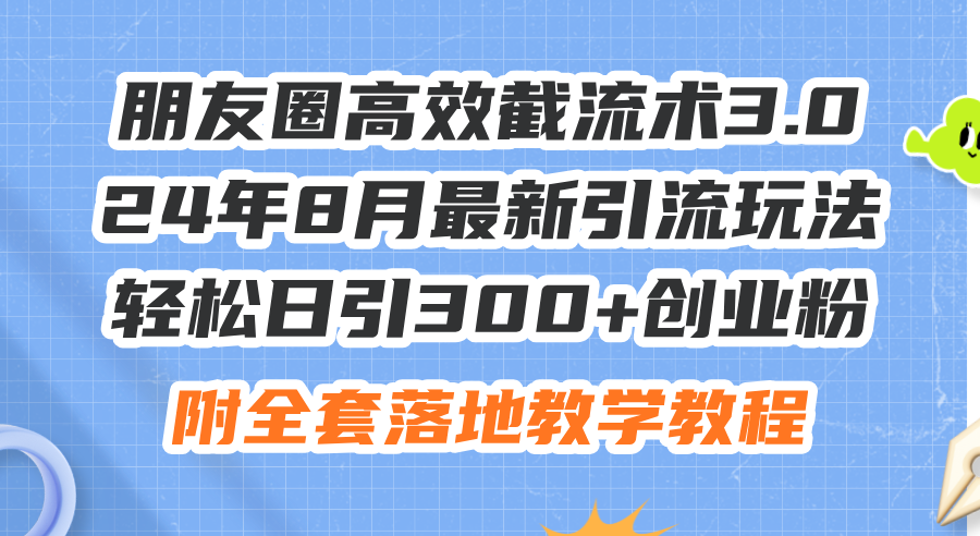 （11993期）朋友圈高效截流术3.0，24年8月最新引流玩法，轻松日引300+创业粉，附全…-网创项目总站