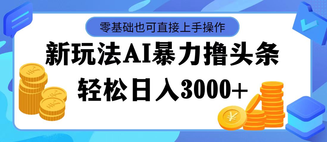 （11981期）最新玩法AI暴力撸头条，零基础也可轻松日入3000+，当天起号，第二天见…-网创项目总站