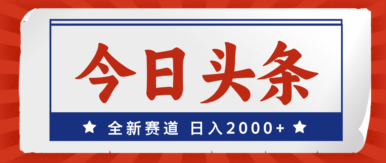 （12001期）今日头条，全新赛道，小白易上手，日入2000+-网创项目总站