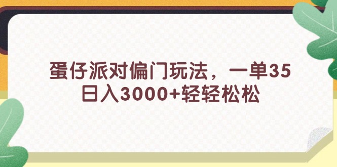 （11995期）蛋仔派对偏门玩法，一单35，日入3000+轻轻松松-网创项目总站