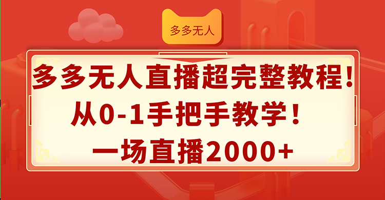 （12008期）多多无人直播超完整教程!从0-1手把手教学！一场直播2000+-网创项目总站