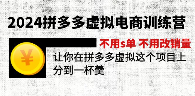 （12024期）2024拼多多虚拟电商训练营 不s单 不改销量  做虚拟项目分一杯羹(更新10节)-网创项目总站