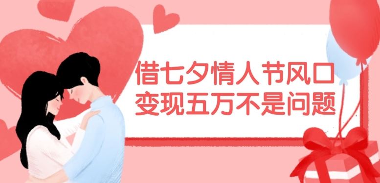 借七夕情人节风口，现在需求量爆棚，变现五万不是问题【揭秘】-网创项目总站