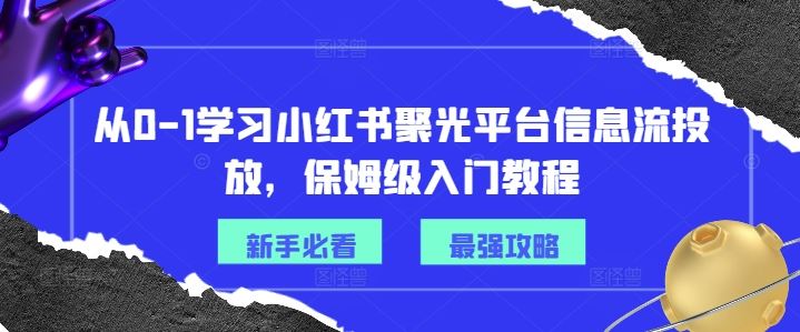 从0-1学习小红书聚光平台信息流投放，保姆级入门教程-网创项目总站