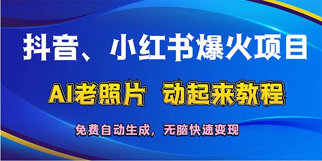 （12065期）抖音、小红书爆火项目：AI老照片动起来教程，免费自动生成，无脑快速变…-网创项目总站