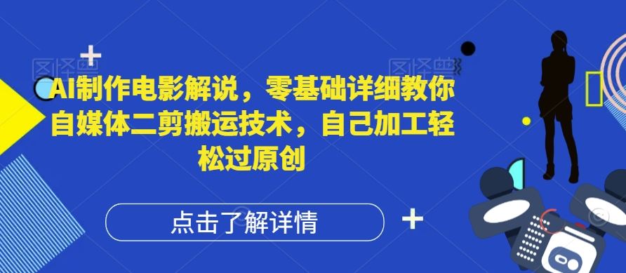 AI制作电影解说，零基础详细教你自媒体二剪搬运技术，自己加工轻松过原创【揭秘】-网创项目总站
