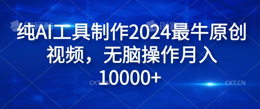 纯AI工具制作2024最牛原创视频，无脑操作月入1W+【揭秘】-网创项目总站