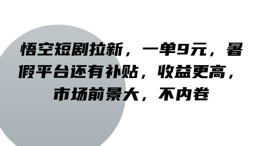 悟空短剧拉新，一单9元，暑假平台还有补贴，收益更高，市场前景大，不内卷-网创项目总站