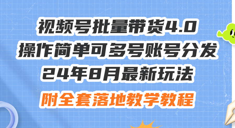 （12093期）24年8月最新玩法视频号批量带货4.0，操作简单可多号账号分发，附全套落…-网创项目总站