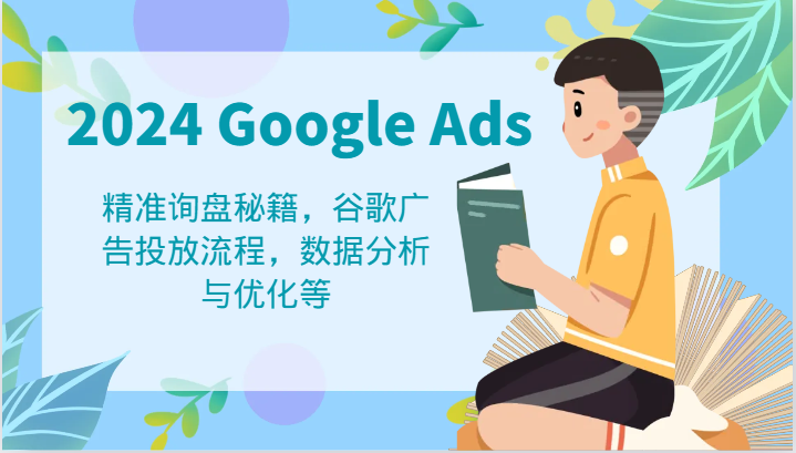 2024 Google Ads 教程：精准询盘秘籍，谷歌广告投放流程，数据分析与优化等-网创项目总站