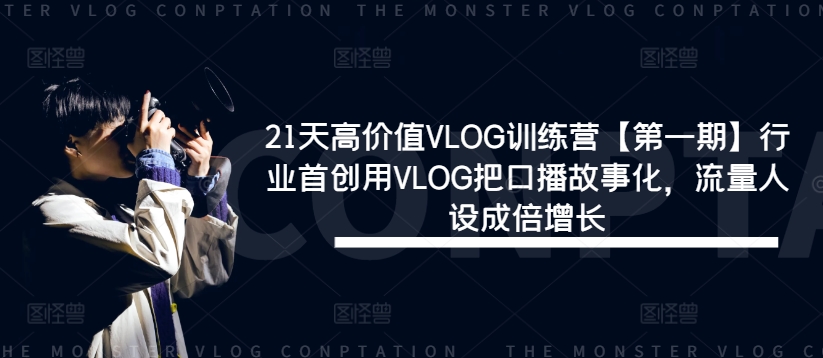 21天高价值VLOG训练营【第一期】行业首创用VLOG把口播故事化，流量人设成倍增长-网创项目总站
