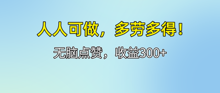 （12126期）人人可做！轻松点赞，收益300+，多劳多得！-网创项目总站