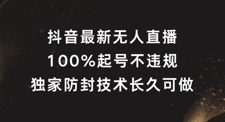 抖音最新无人直播，100%起号，独家防封技术长久可做-网创项目总站