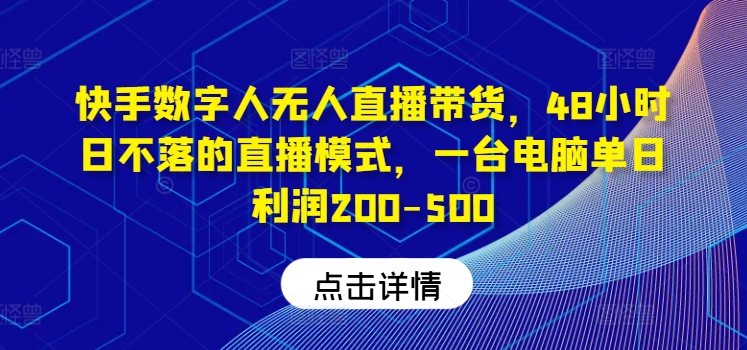 快手数字人无人直播带货,48小时日不落的直播模式,一台电脑单日利润200-500-网创项目总站