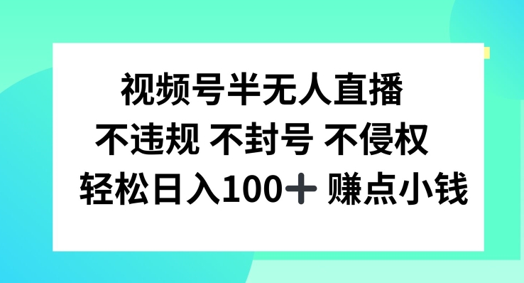 视频号半无人直播，不违规不封号，轻松日入100+-网创项目总站