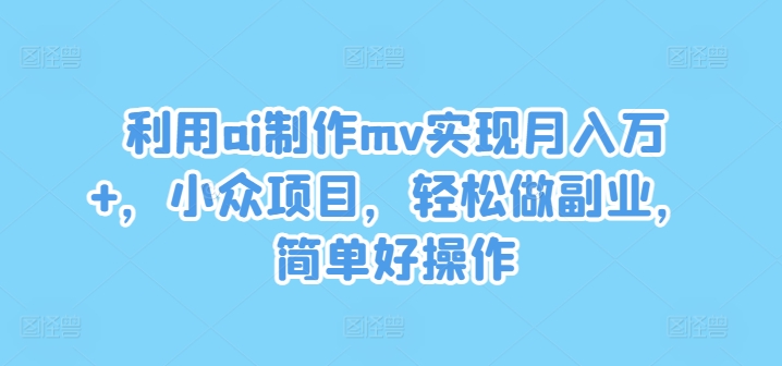 利用ai制作mv实现月入万+，小众项目，轻松做副业，简单好操作-网创项目总站