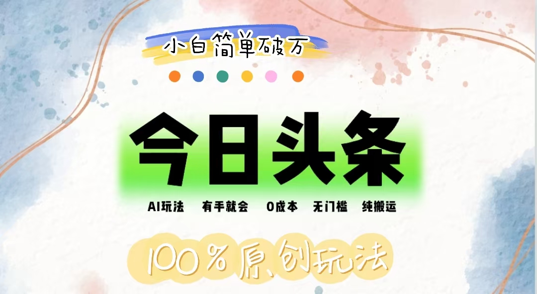 (12143期)AI头条,有手就会,0成本无门槛,纯搬运,小白单号简单破万-网创项目总站