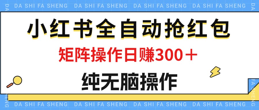 （12151期）最新小红书全自动抢红包，单号一天50＋  矩阵操作日入300＋，纯无脑操作-网创项目总站