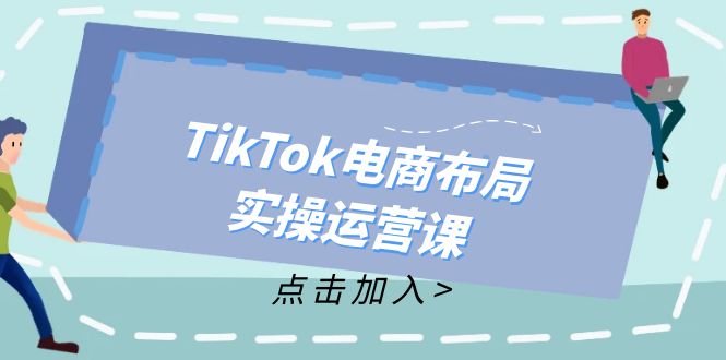 (12156期)TikTok电商布局实操运营课:从新手到精通,成为TikTok带货运营高手-网创项目总站