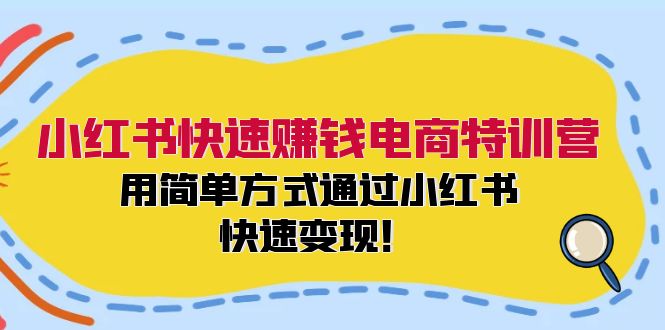 小红书快速赚钱电商特训营:用简单方式通过小红书快速变现!(55节)-网创项目总站