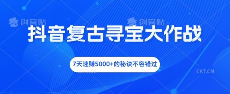 抖音复古寻宝大作战，7天速赚5000+的秘诀不容错过【揭秘】-网创项目总站
