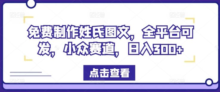 免费制作姓氏图文，全平台可发，小众赛道，日入300+【揭秘】-网创项目总站