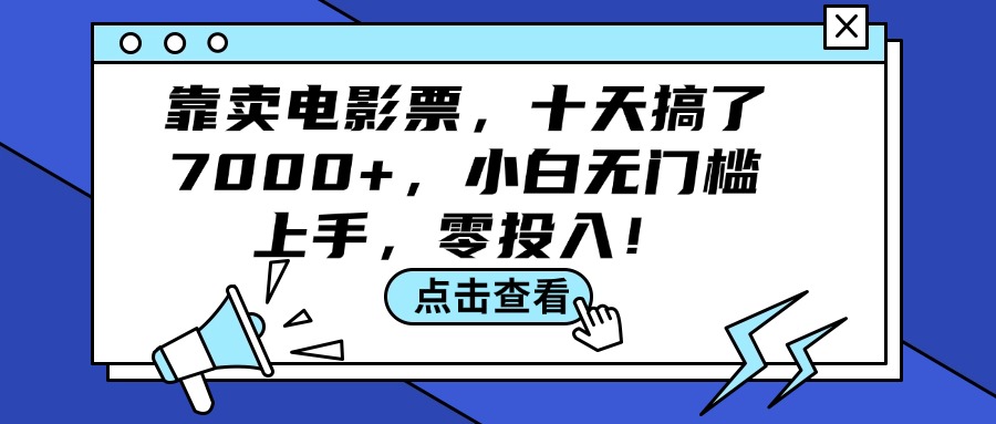 （12161期）靠卖电影票，十天搞了7000+，小白无门槛上手，零投入！-网创项目总站