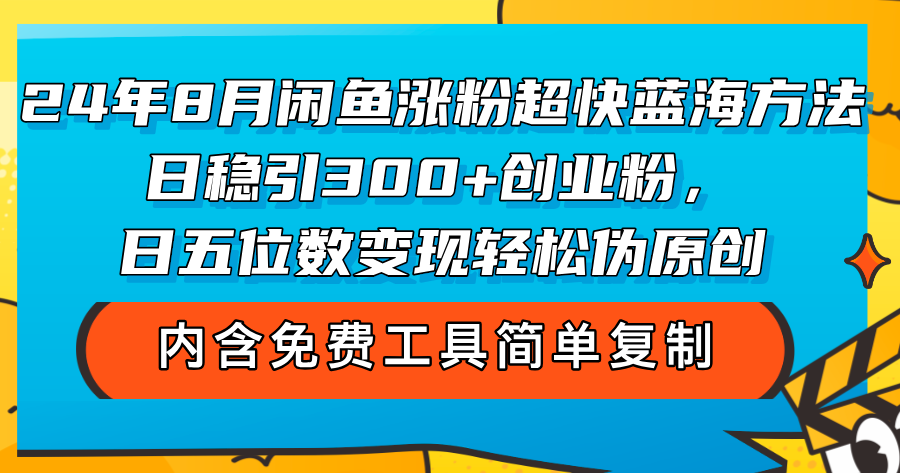 （12176期）24年8月闲鱼涨粉超快蓝海方法！日稳引300+创业粉，日五位数变现，轻松…-网创项目总站