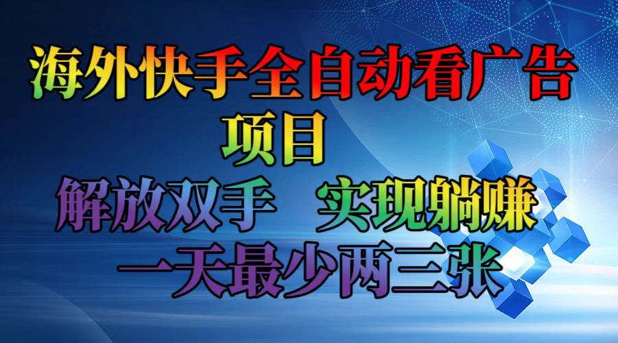 （12185期）海外快手全自动看广告项目    解放双手   实现躺赚  一天最少两三张-网创项目总站