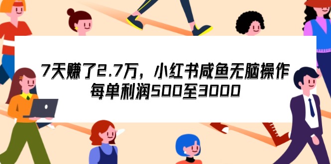 （12192期）7天收了2.7万，小红书咸鱼无脑操作，每单利润500至3000-网创项目总站