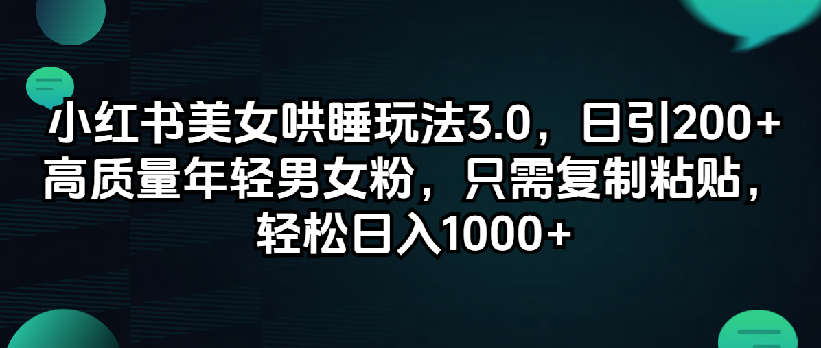 （12195期）小红书美女哄睡玩法3.0，日引200+高质量年轻男女粉，只需复制粘贴，轻…-网创项目总站