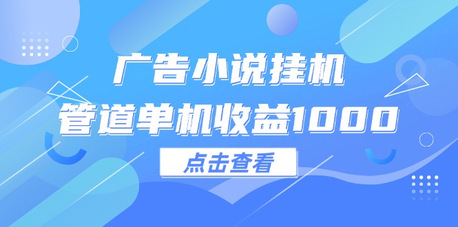 （12198期）广告小说挂机管道单机收益1000+-网创项目总站