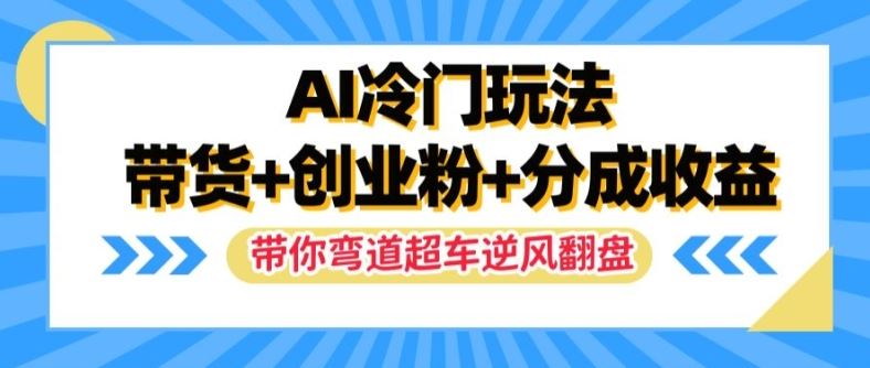 AI冷门玩法，带货+创业粉+分成收益，带你弯道超车，实现逆风翻盘【揭秘】-网创项目总站