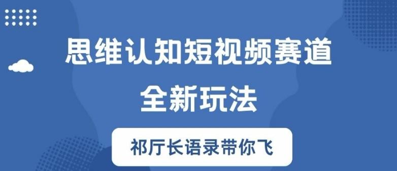 思维认知短视频赛道新玩法,胜天半子祁厅长语录带你飞【揭秘】-网创项目总站