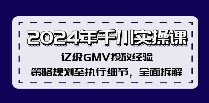 2024年千川实操课，亿级GMV投放经验，策略规划至执行细节，全面拆解-网创项目总站