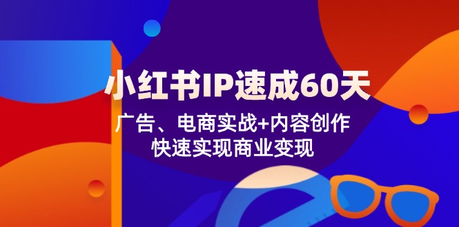 小红书IP速成60天：广告、电商实战+内容创作，快速实现商业变现-网创项目总站
