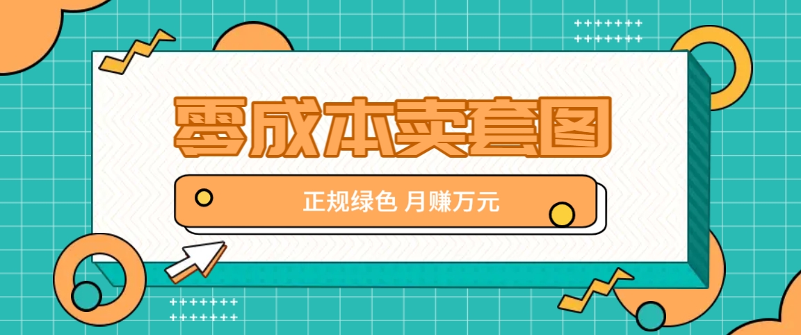 零成本卖套图，绿色正规项目，简单操作月收益10000+【揭秘】-网创项目总站